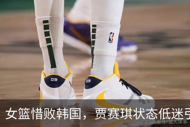 女篮惜败韩国，贾赛琪状态低迷引发争议